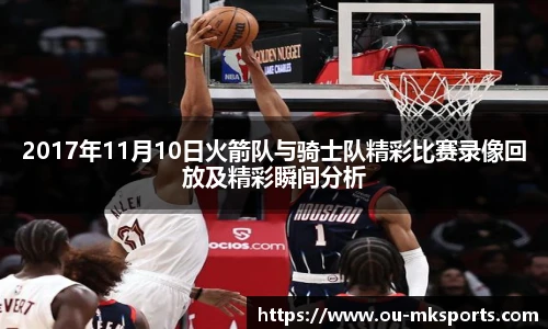 2017年11月10日火箭队与骑士队精彩比赛录像回放及精彩瞬间分析