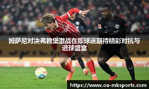 姆萨尼对决弗赖堡激战在即球迷期待精彩对抗与进球盛宴