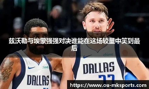 兹沃勒与埃蒙强强对决谁能在这场较量中笑到最后
